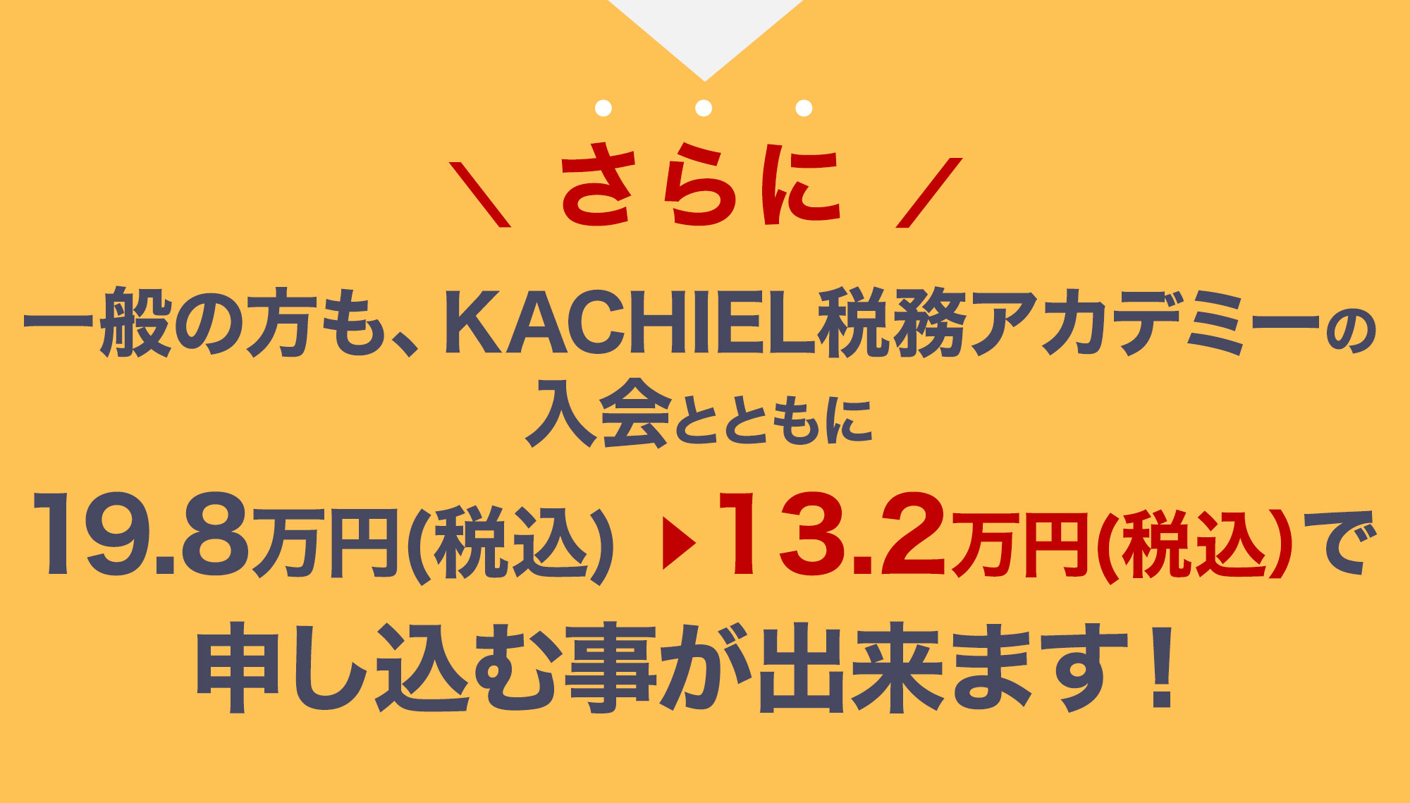 さらに一般の方も、KACHIEL税務アカデミーの入会とともに15.4万円（税別）から8.8万円（税別）で申し込む事が出来ます！