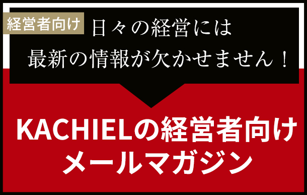 経営者向け 日々の経営には最新の情報が欠かせません！ KACHIELの経営者向けメールマガジン