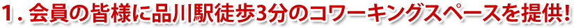 １．会員の皆様に品川駅徒歩3分のコワーキングスペースを提供！